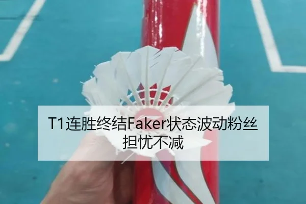 T1连胜终结Faker状态波动粉丝担忧不减