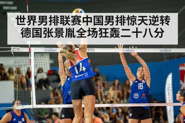 世界男排联赛中国男排惊天逆转德国张景胤全场狂轰二十八分