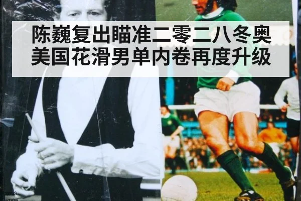 陈巍复出瞄准二零二八冬奥美国花滑男单内卷再度升级